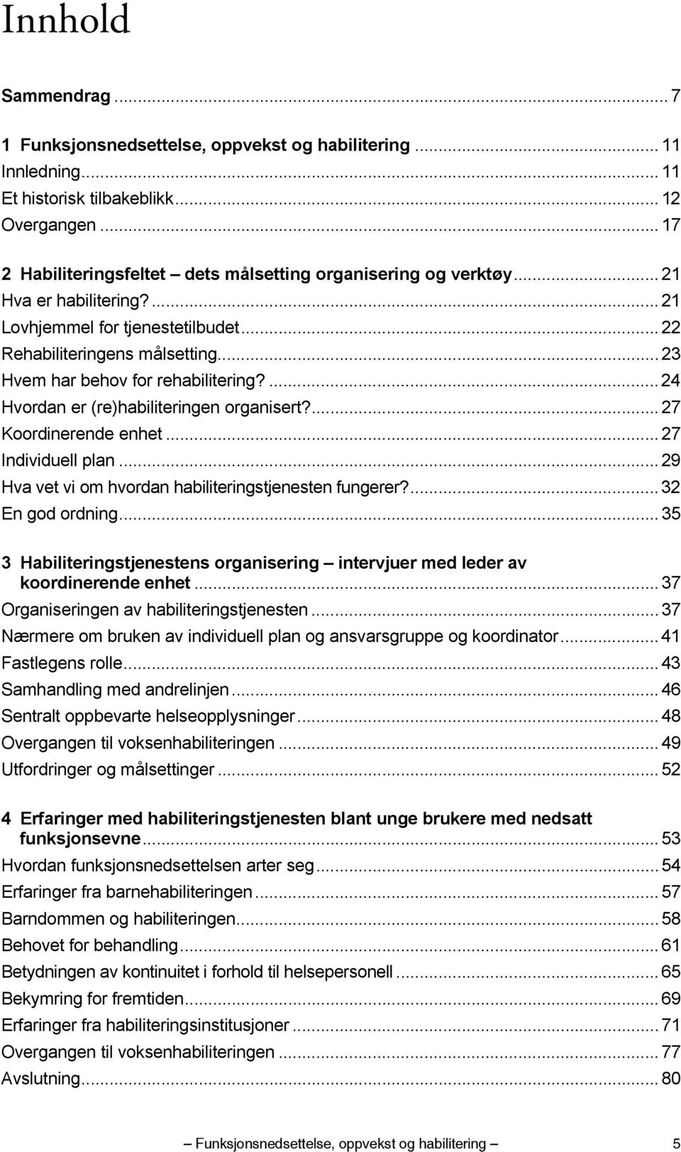 .. 23 Hvem har behov for rehabilitering?... 24 Hvordan er (re)habiliteringen organisert?... 27 Koordinerende enhet... 27 Individuell plan... 29 Hva vet vi om hvordan habiliteringstjenesten fungerer?