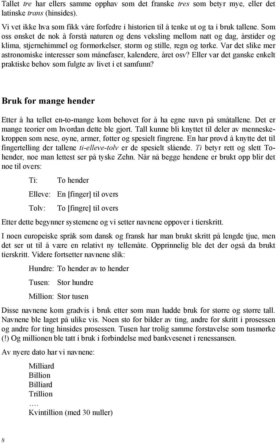 Var det slike mer astronomiske interesser som månefaser, kalendere, året osv? Eller var det ganske enkelt praktiske behov som fulgte av livet i et samfunn?