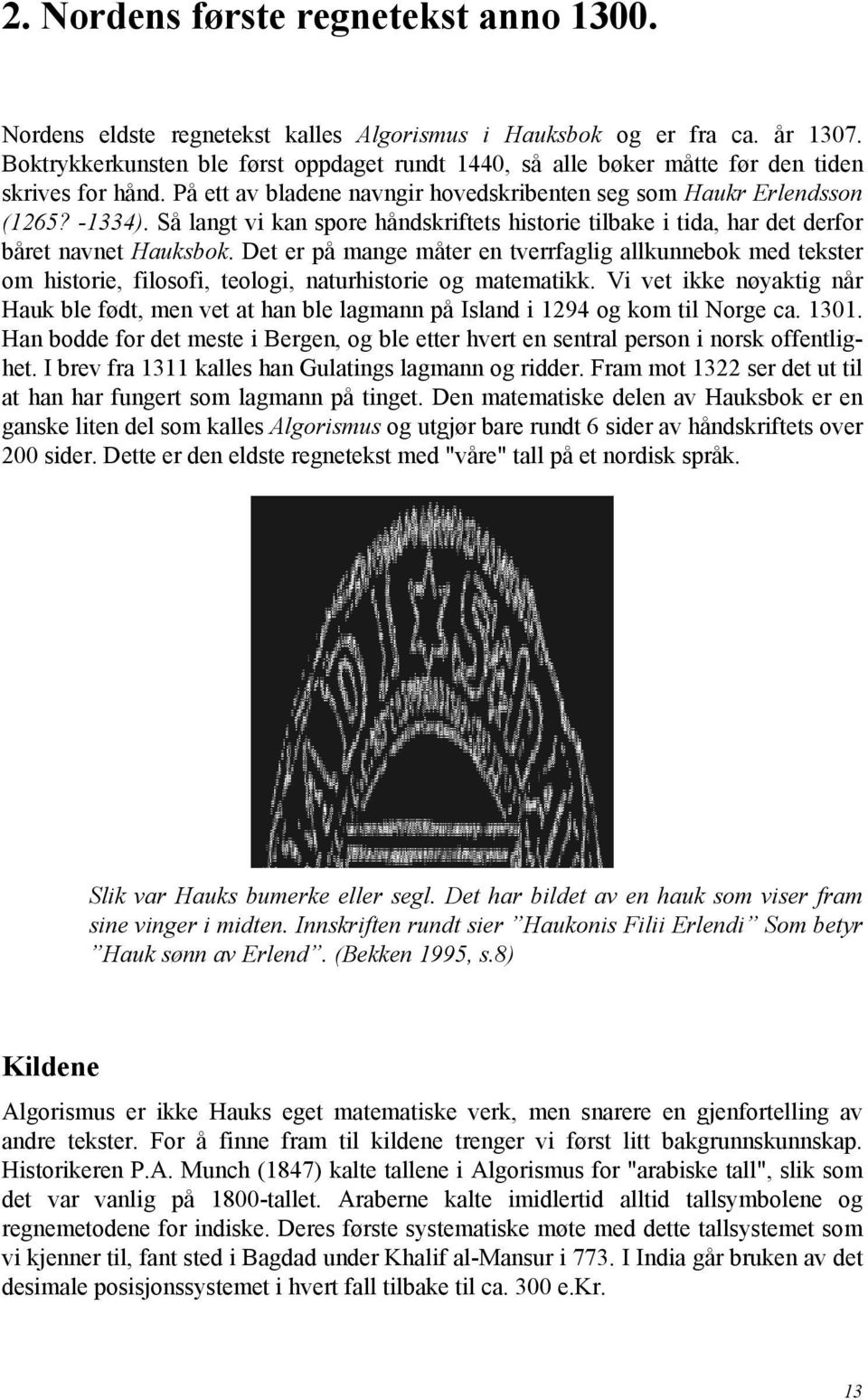 Så langt vi kan spore håndskriftets historie tilbake i tida, har det derfor båret navnet Hauksbok.