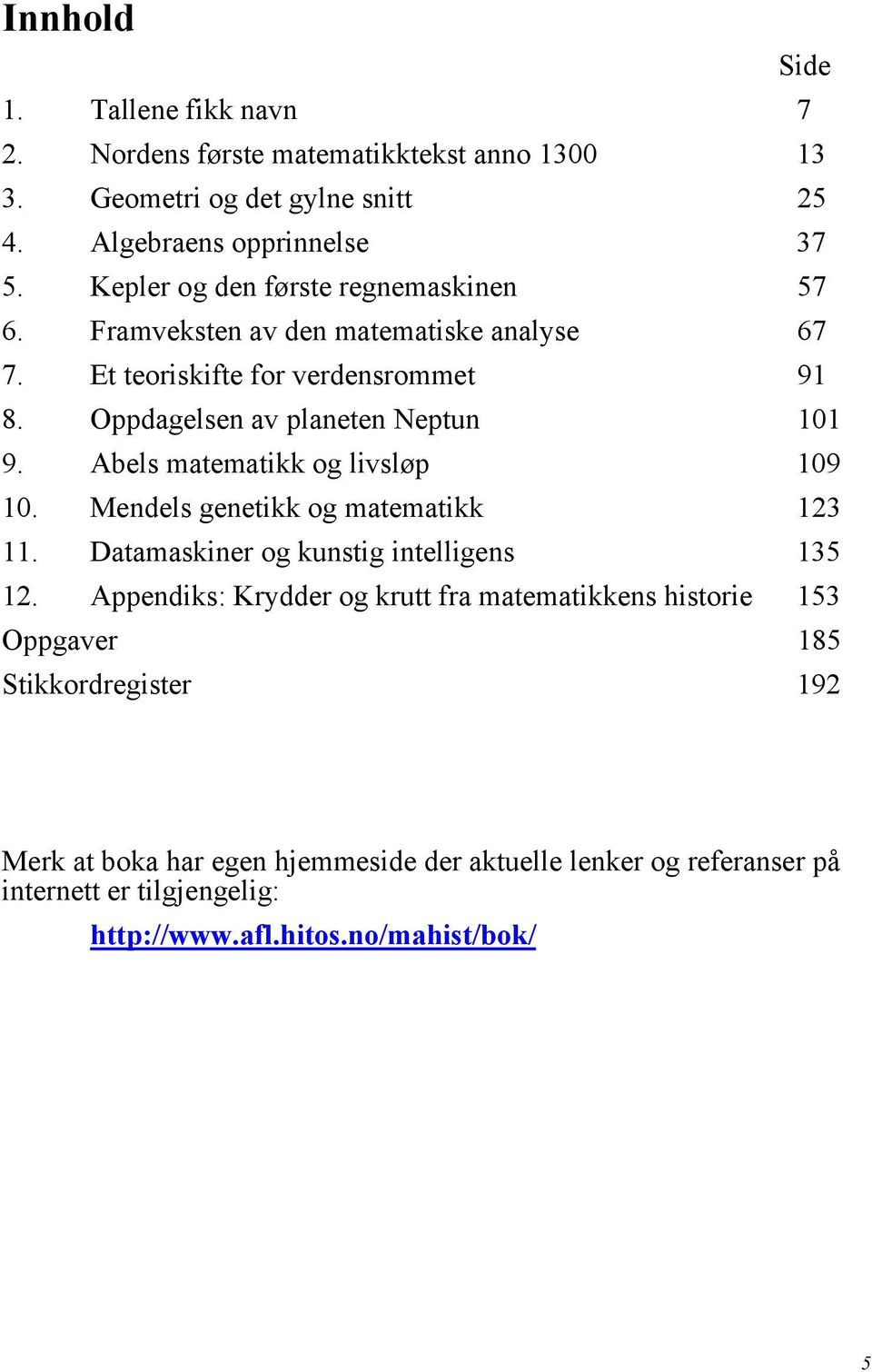 Abels matematikk og livsløp 109 10. Mendels genetikk og matematikk 123 11. Datamaskiner og kunstig intelligens 135 12.