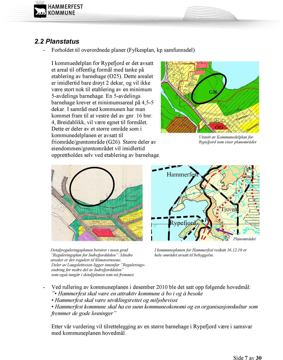 I samråd med kommunen har man kommet fram til at vestre del av gnr. 16 bnr. 4, Breidablikk, vil være egnet til formålet.