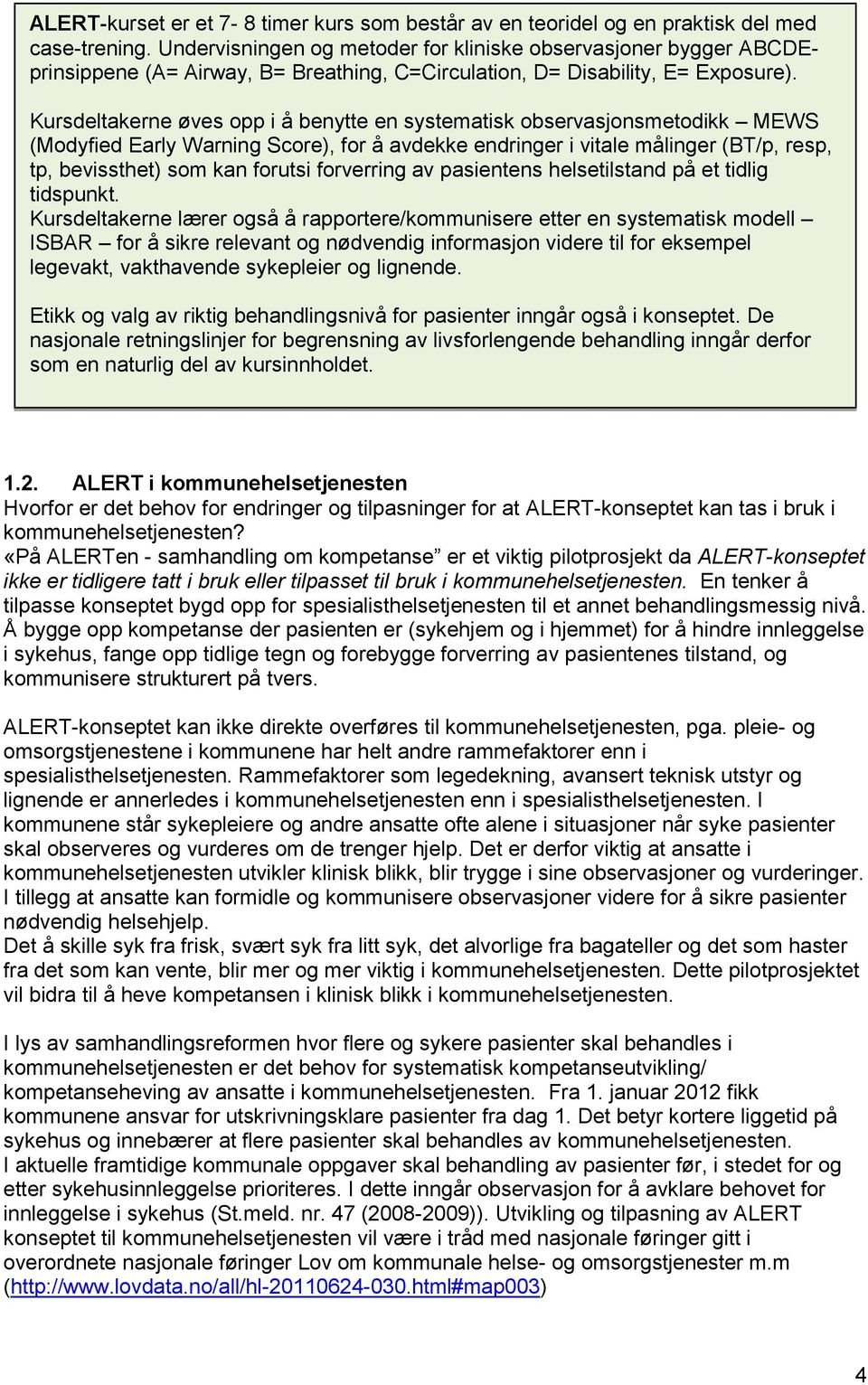 Kursdeltakerne øves opp i å benytte en systematisk observasjonsmetodikk MEWS (Modyfied Early Warning Score), for å avdekke endringer i vitale målinger (BT/p, resp, tp, bevissthet) som kan forutsi