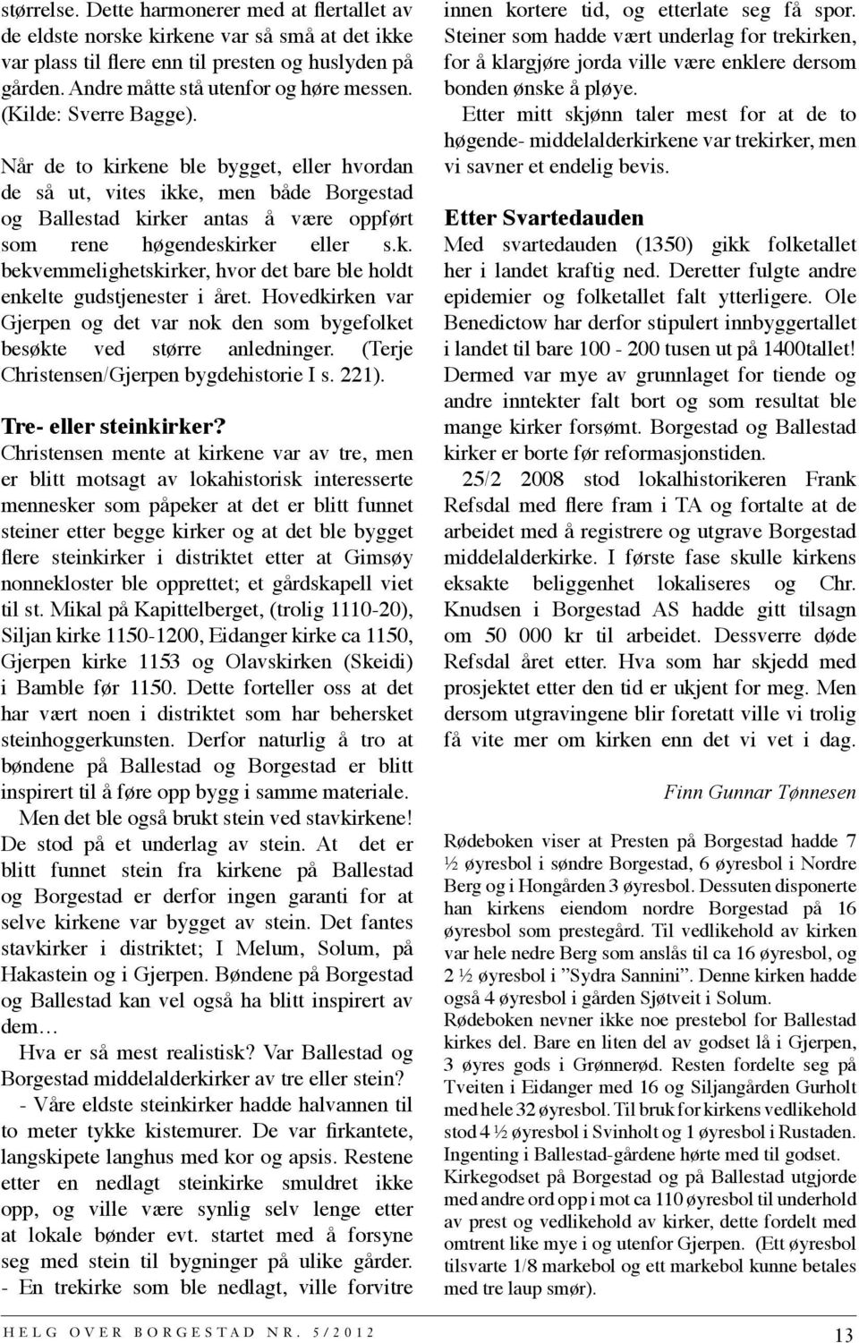 Hovedkirken var Gjerpen og det var nok den som bygefolket besøkte ved større anledninger. (Terje Christensen/Gjerpen bygdehistorie I s. 221). Tre- eller steinkirker?