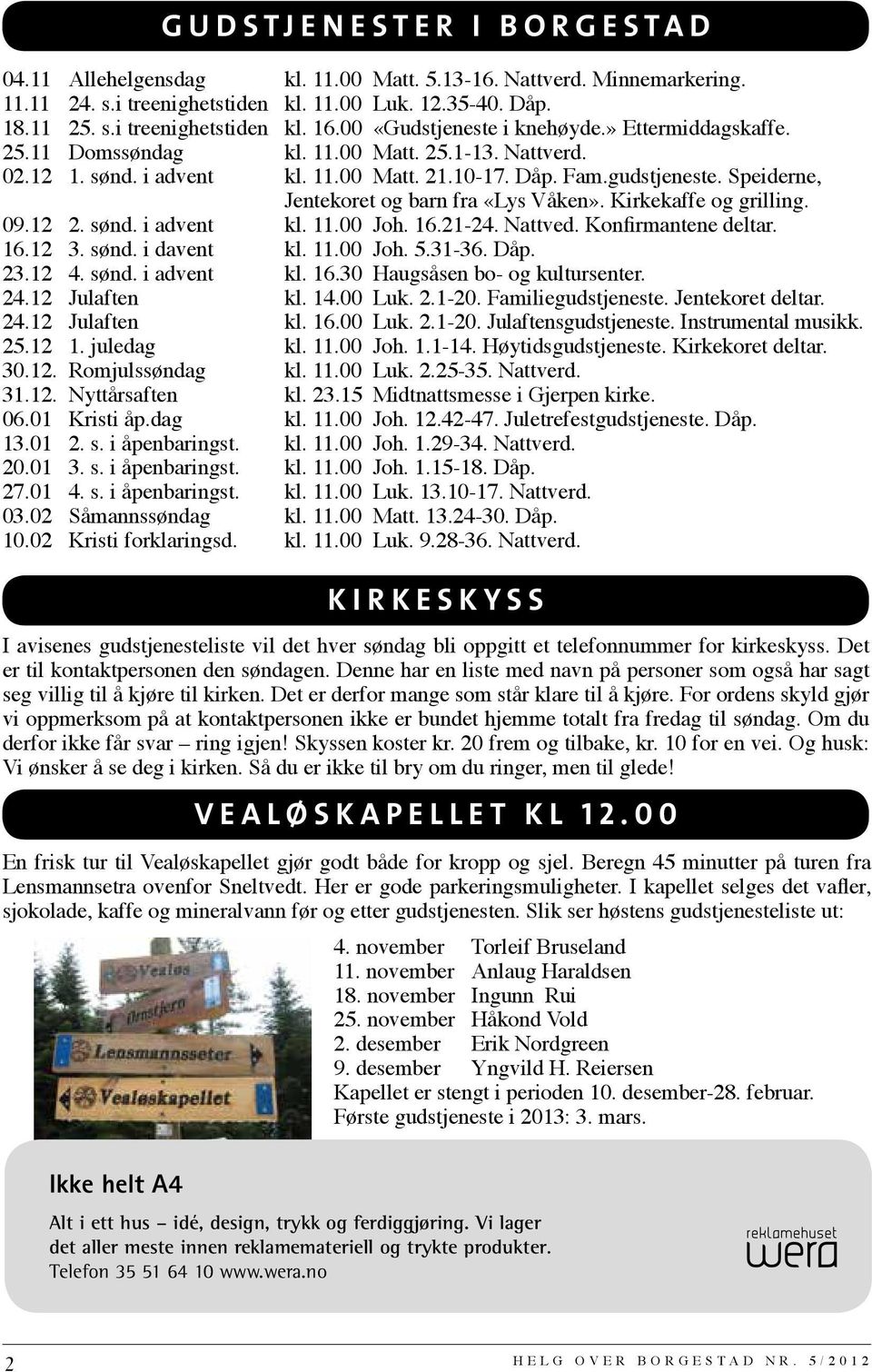 Speiderne, Jentekoret og barn fra «Lys Våken». Kirkekaffe og grilling. 09.12 2. sønd. i advent kl. 11.00 Joh. 16.21-24. Nattved. Konfirmantene deltar. 16.12 3. sønd. i davent kl. 11.00 Joh. 5.31-36.