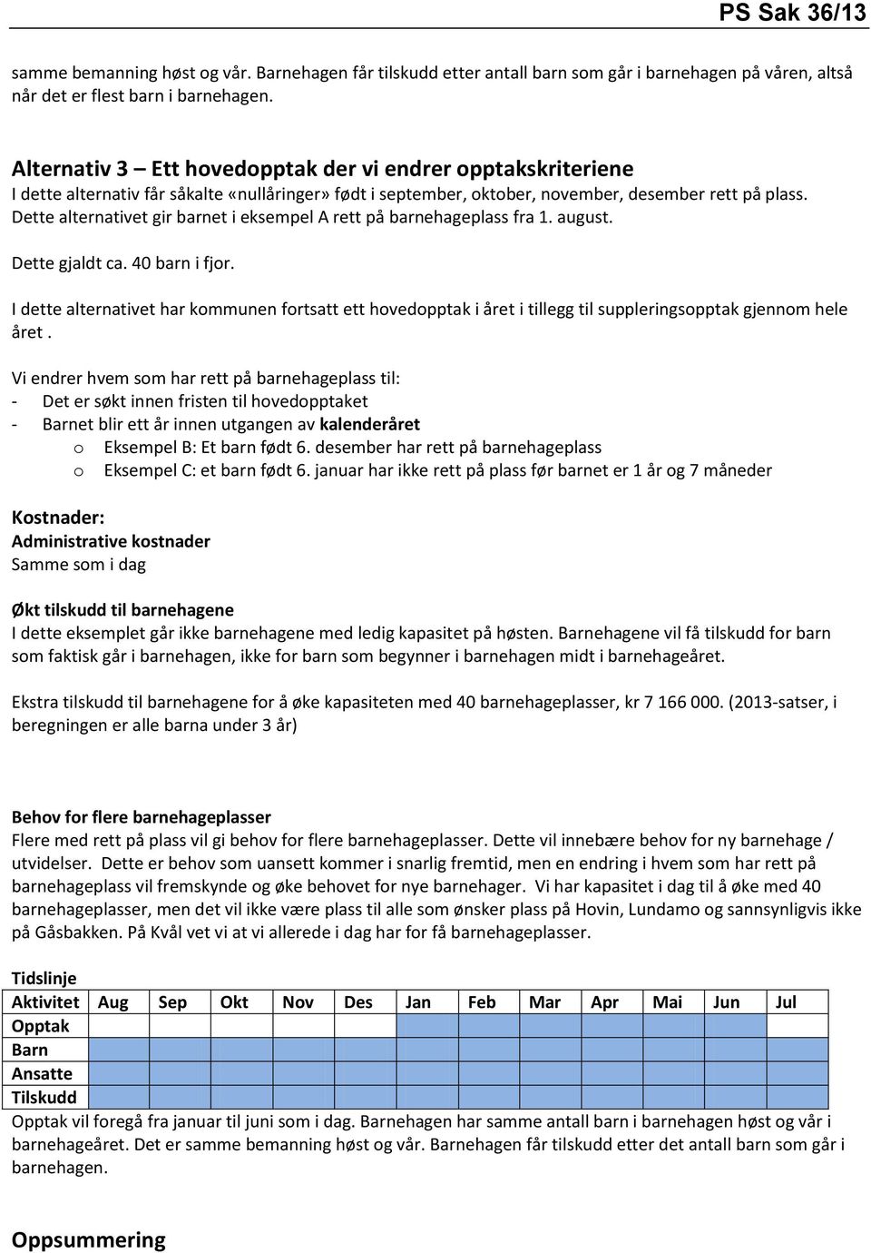 Dette alternativet gir barnet i eksempel A rett på barnehageplass fra 1. august. Dette gjaldt ca. 40 barn i fjor.