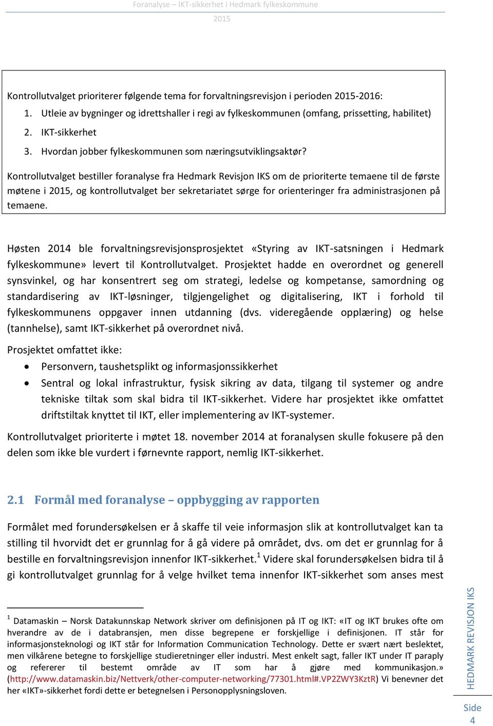 Kontrollutvalget bestiller foranalyse fra Hedmark Revisjon IKS om de prioriterte temaene til de første møtene i, og kontrollutvalget ber sekretariatet sørge for orienteringer fra administrasjonen på