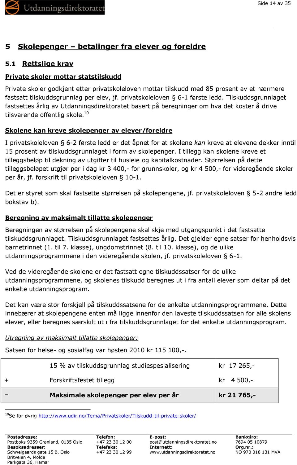 privatskoleloven 6-1 første ledd. Tilskuddsgrunnlaget fastsettes årlig av Utdanningsdirektoratet basert på beregninger om hva det koster å drive tilsvarende offentlig skole.