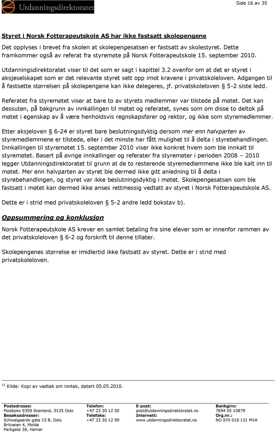 2 ovenfor om at det er styret i aksjeselskapet som er det relevante styret sett opp imot kravene i privatskoleloven. Adgangen til å fastsette størrelsen på skolepengene kan ikke delegeres, jf.