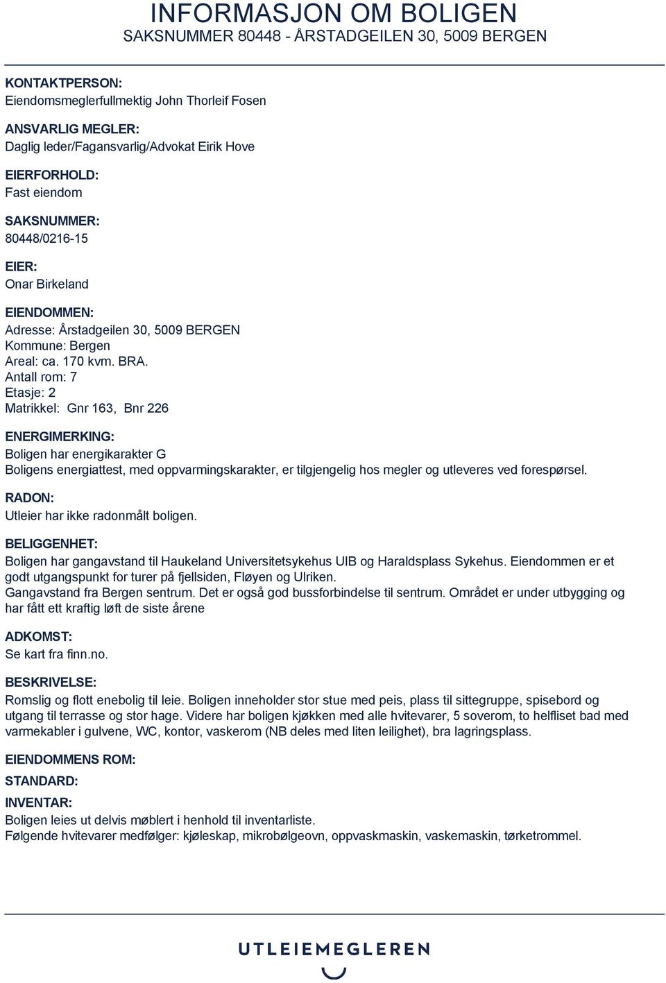 Antall rom: 7 Etasje: 2 Matrikkel: Gnr 163, Bnr 226 ENERGIMERKING: Boligen har energikarakter G Boligens energiattest, med oppvarmingskarakter, er tilgjengelig hos megler og utleveres ved forespørsel.