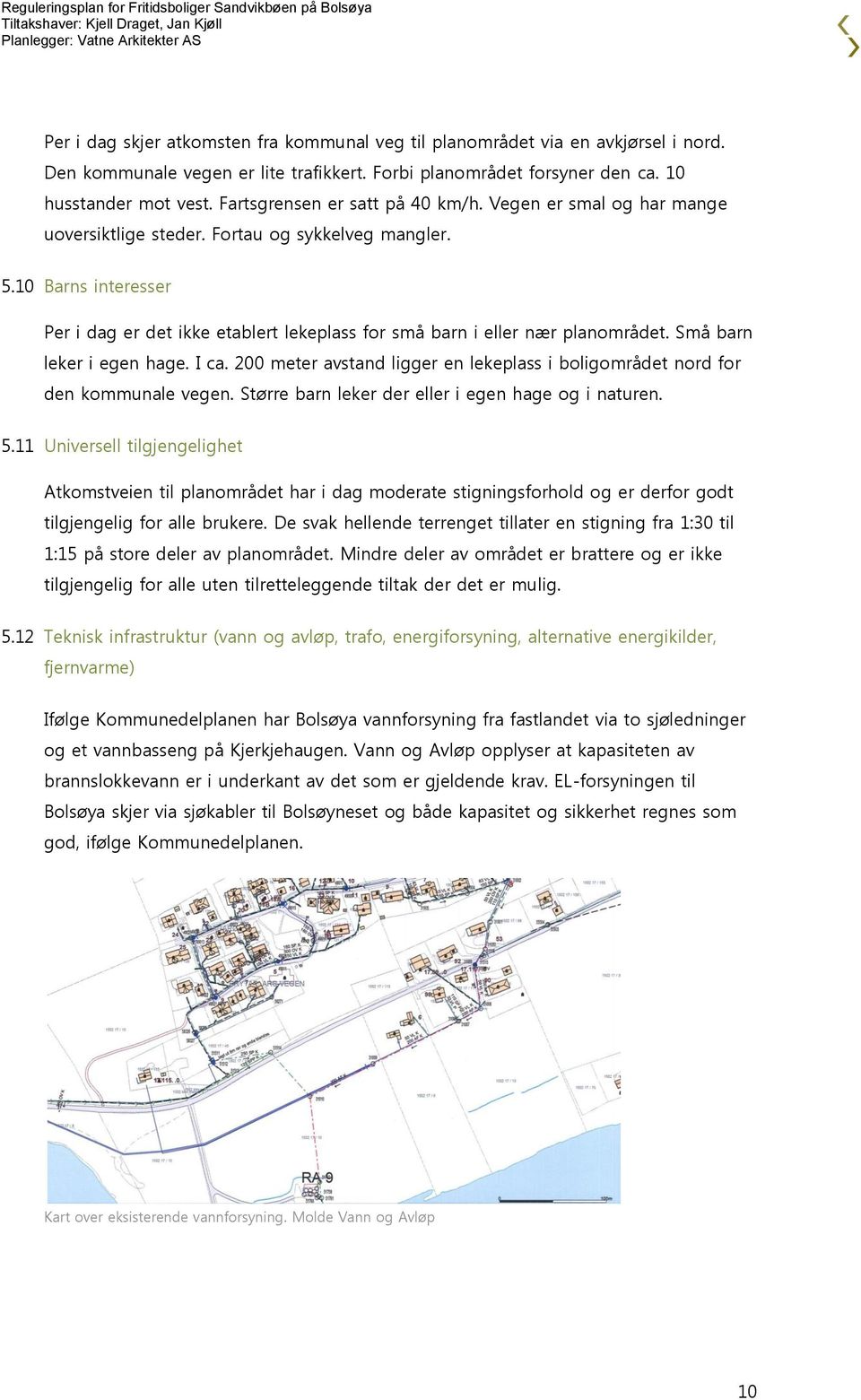 10 Barns interesser Per i dag er det ikke etablert lekeplass for små barn i eller nær planområdet. Små barn leker i egen hage. I ca.