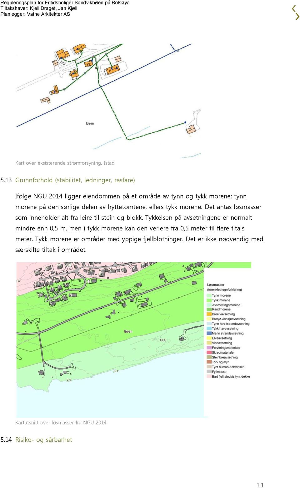 delen av hyttetomtene, ellers tykk morene. Det antas løsmasser som inneholder alt fra leire til stein og blokk.