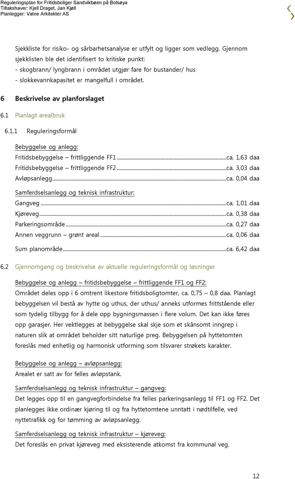 6 Beskrivelse av planforslaget 6.1 Planlagt arealbruk 6.1.1 Reguleringsformål Bebyggelse og anlegg: Fritidsbebyggelse frittliggende FF1... ca. 1,63 daa Fritidsbebyggelse frittliggende FF2... ca. 3,03 daa Avløpsanlegg.