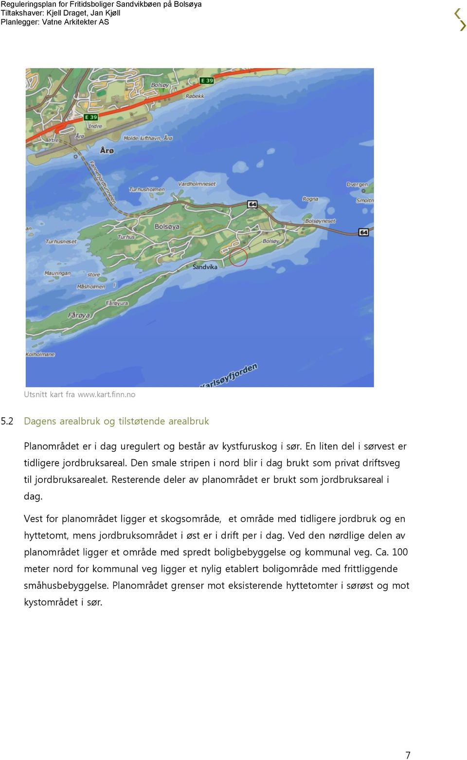 Vest for planområdet ligger et skogsområde, et område med tidligere jordbruk og en hyttetomt, mens jordbruksområdet i øst er i drift per i dag.