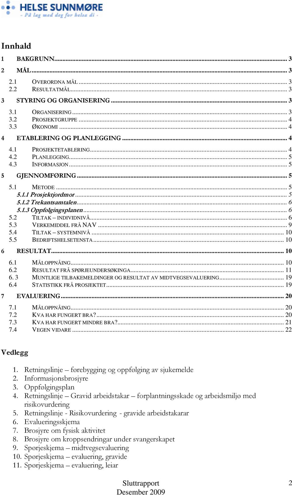 .. 6 5.3 VERKEMIDDEL FRÅ NAV... 9 5.4 TILTAK SYSTEMNIVÅ... 10 5.5 BEDRIFTSHELSETENSTA... 10 6 RESULTAT... 10 6.1 MÅLOPPNÅING... 10 6.2 RESULTAT FRÅ SPØRJEUNDERSØKINGA... 11 6.