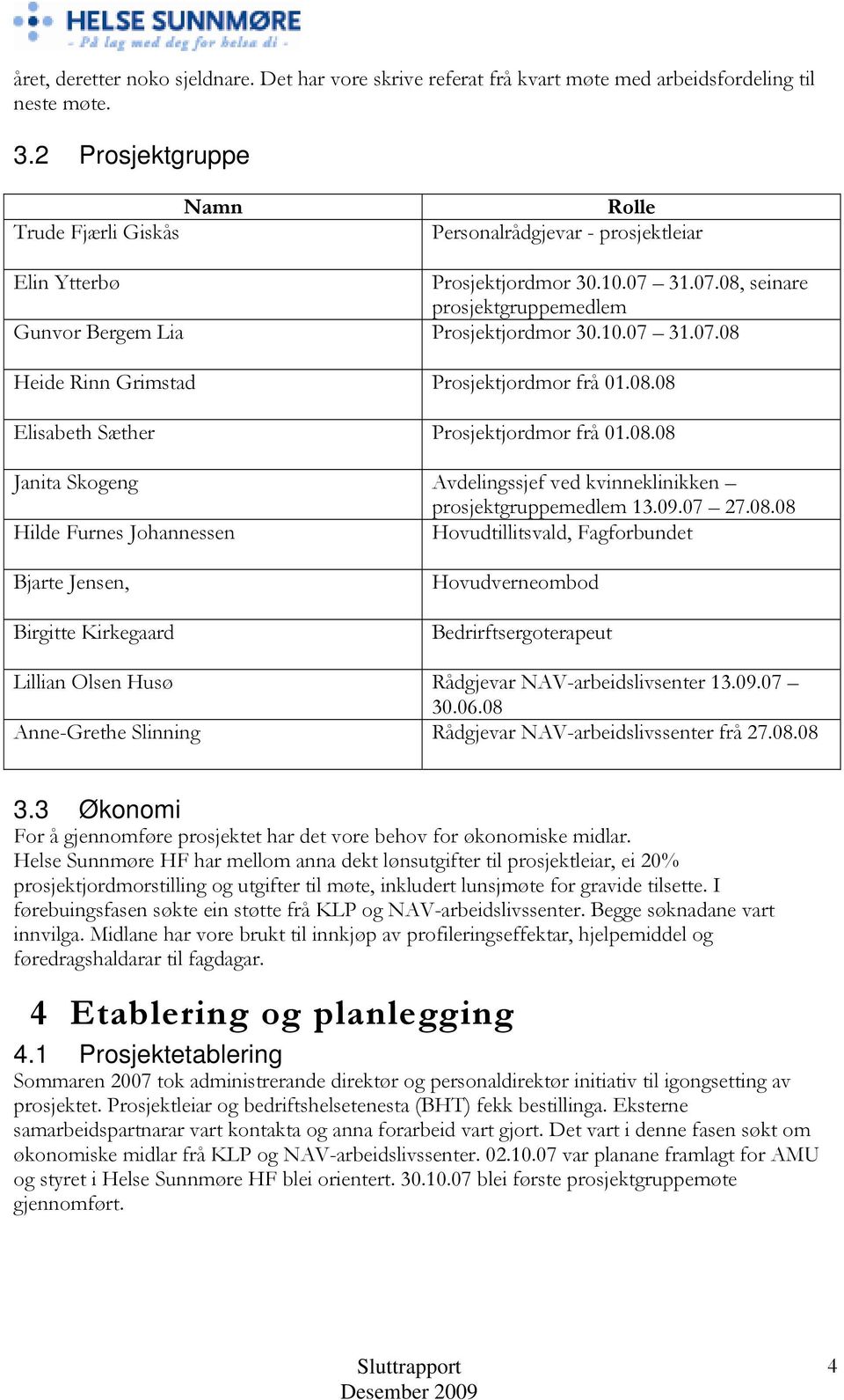 08.08 Elisabeth Sæther Prosjektjordmor frå 01.08.08 Janita Skogeng Avdelingssjef ved kvinneklinikken prosjektgruppemedlem 13.09.07 27.08.08 Hilde Furnes Johannessen Hovudtillitsvald, Fagforbundet Bjarte Jensen, Birgitte Kirkegaard Hovudverneombod Bedrirftsergoterapeut Lillian Olsen Husø Rådgjevar NAV-arbeidslivsenter 13.