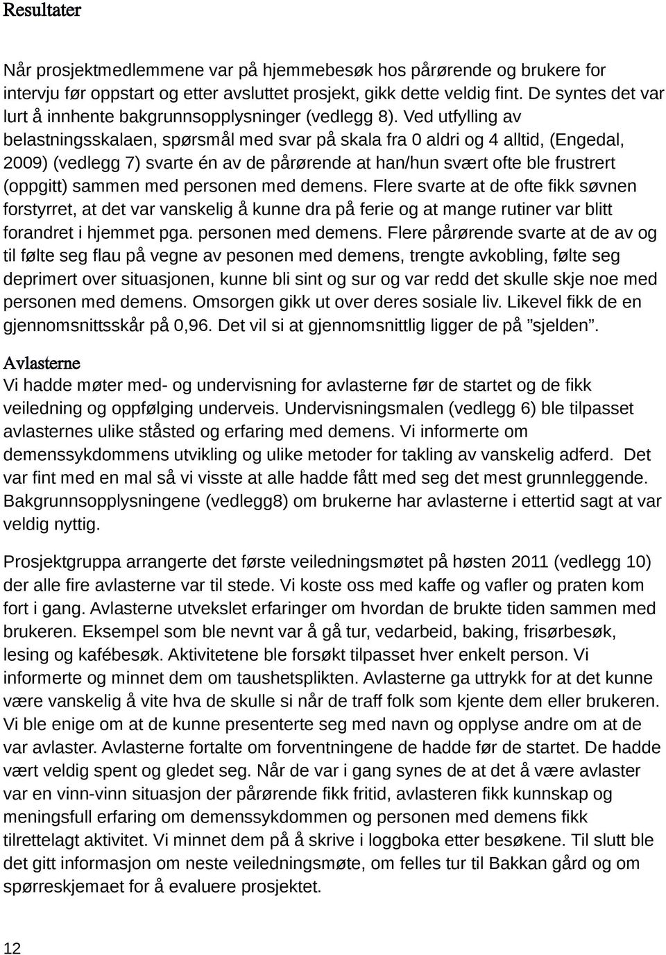 Ved utfylling av belastningsskalaen, spørsmål med svar på skala fra 0 aldri og 4 alltid, (Engedal, 2009) (vedlegg 7) svarte én av de pårørende at han/hun svært ofte ble frustrert (oppgitt) sammen med