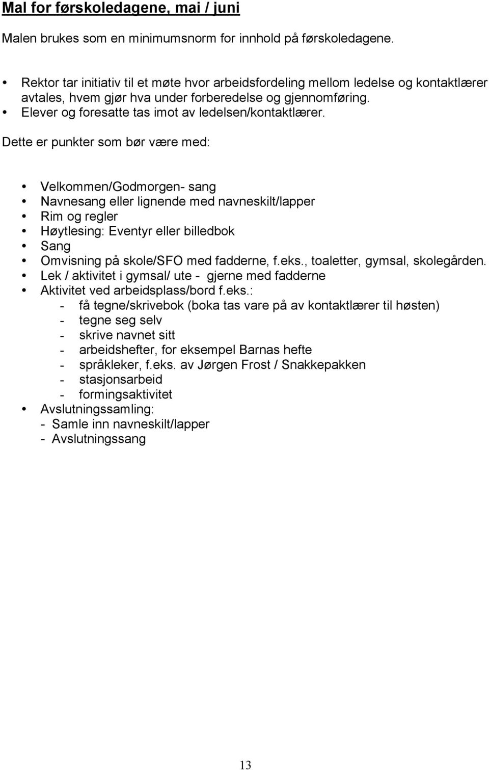 Dette er punkter som bør være med: Velkommen/Godmorgen- sang Navnesang eller lignende med navneskilt/lapper Rim og regler Høytlesing: Eventyr eller billedbok Sang Omvisning på skole/sfo med fadderne,