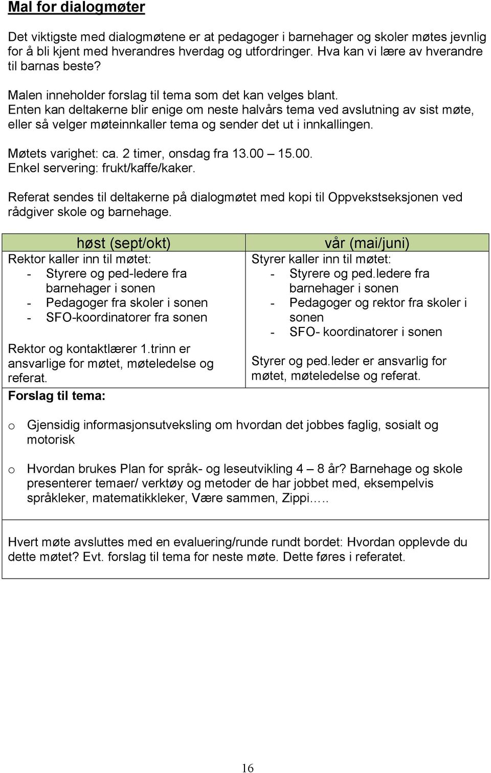 Enten kan deltakerne blir enige om neste halvårs tema ved avslutning av sist møte, eller så velger møteinnkaller tema og sender det ut i innkallingen. Møtets varighet: ca. 2 timer, onsdag fra 13.