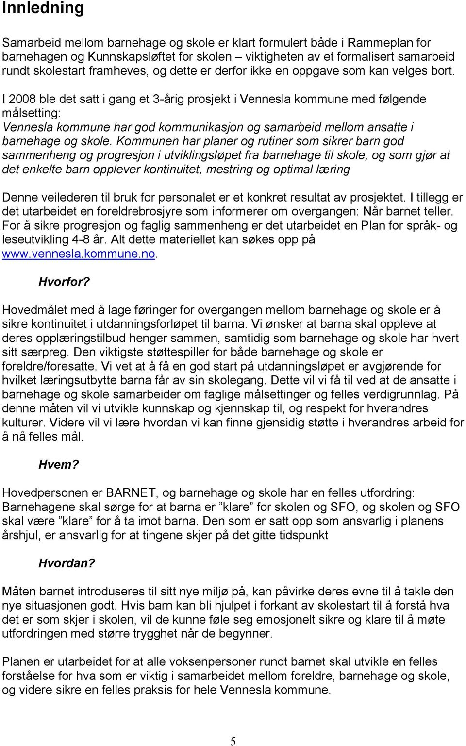 I 2008 ble det satt i gang et 3-årig prosjekt i Vennesla kommune med følgende målsetting: Vennesla kommune har god kommunikasjon og samarbeid mellom ansatte i barnehage og skole.