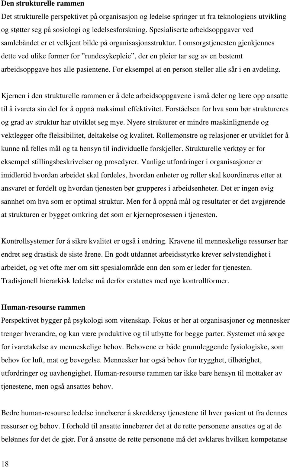 I omsorgstjenesten gjenkjennes dette ved ulike former for rundesykepleie, der en pleier tar seg av en bestemt arbeidsoppgave hos alle pasientene.