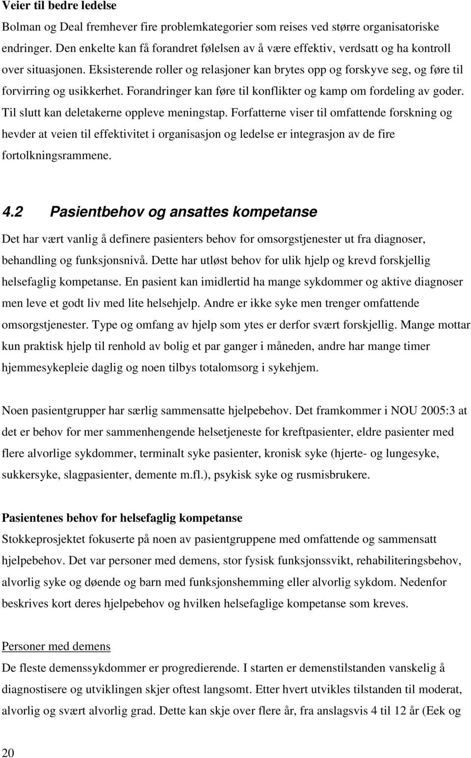 Eksisterende roller og relasjoner kan brytes opp og forskyve seg, og føre til forvirring og usikkerhet. Forandringer kan føre til konflikter og kamp om fordeling av goder.