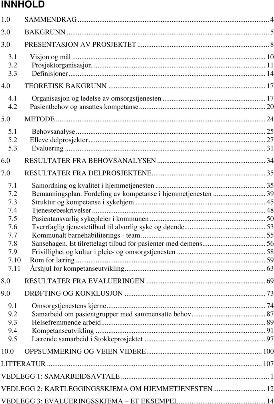 0 RESULTATER FRA BEHOVSANALYSEN... 34 7.0 RESULTATER FRA DELPROSJEKTENE... 35 7.1 Samordning og kvalitet i hjemmetjenesten... 35 7.2 Bemanningsplan. Fordeling av kompetanse i hjemmetjenesten... 39 7.