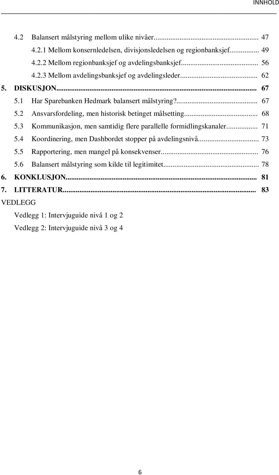 .. 68 5.3 Kommunikasjon, men samtidig flere parallelle formidlingskanaler... 71 5.4 Koordinering, men Dashbordet stopper på avdelingsnivå... 73 5.