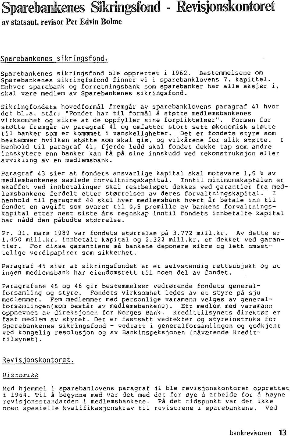 Enhver sparebank 09 forretningsbank som sparebanker hat alle aksjer i, skal v~re medlem av Sparebankenes sikringsfond. Sikringfonaets hovedformal frerngar av sparehanklovens paragraf 41 hvor det bi.a. starj "Fondet har til formal a stlzltte medlemsbankenes virksomhet 09 sikre at de oppfyller sine forpliktelser".