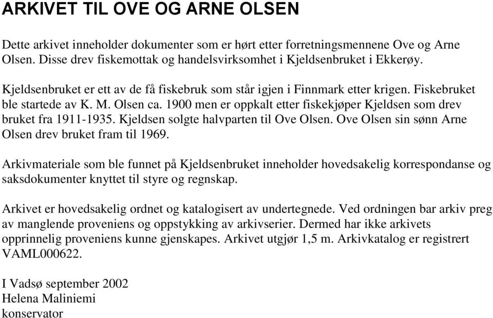 1900 men er oppkalt etter fiskekjøper Kjeldsen som drev bruket fra 1911-1935. Kjeldsen solgte halvparten til Ove Olsen. Ove Olsen sin sønn Arne Olsen drev bruket fram til 1969.