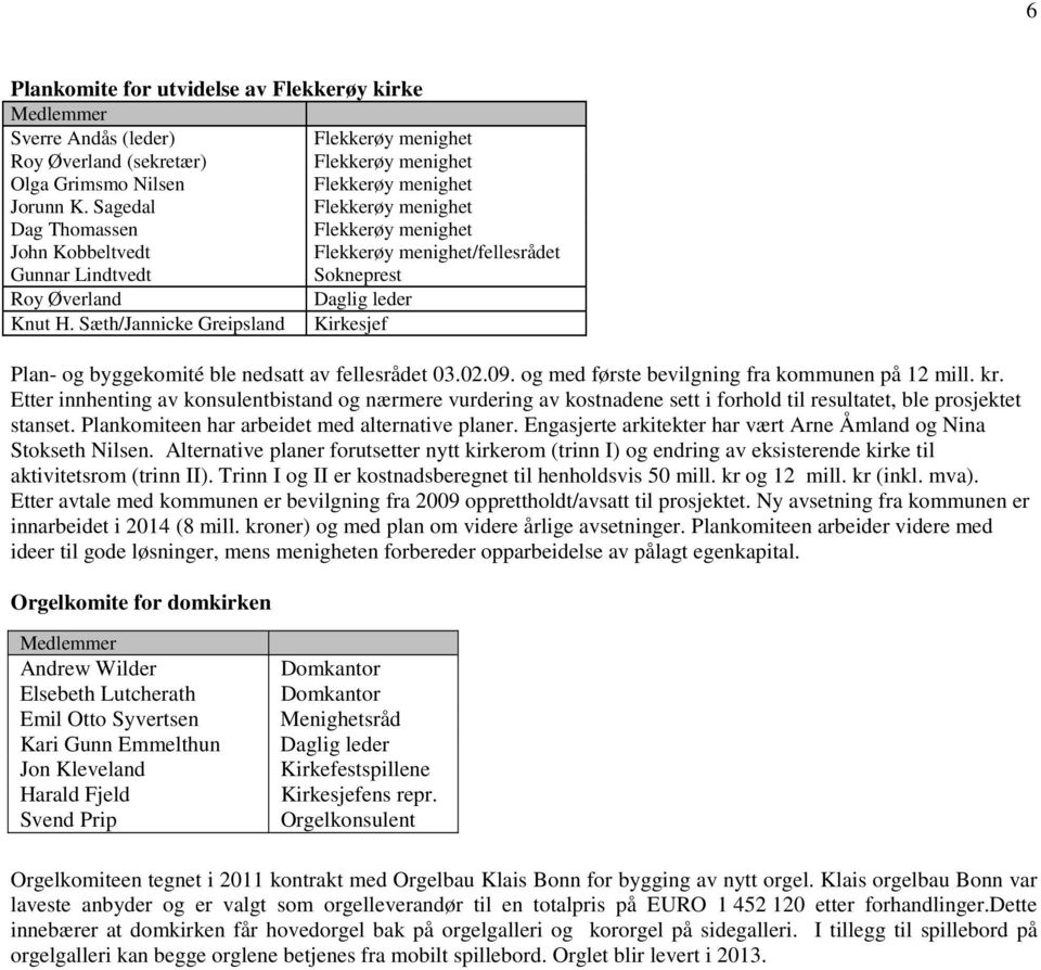 Sæth/Jannicke Greipsland Kirkesjef Plan- og byggekomité ble nedsatt av fellesrådet 03.02.09. og med første bevilgning fra kommunen på 12 mill. kr.
