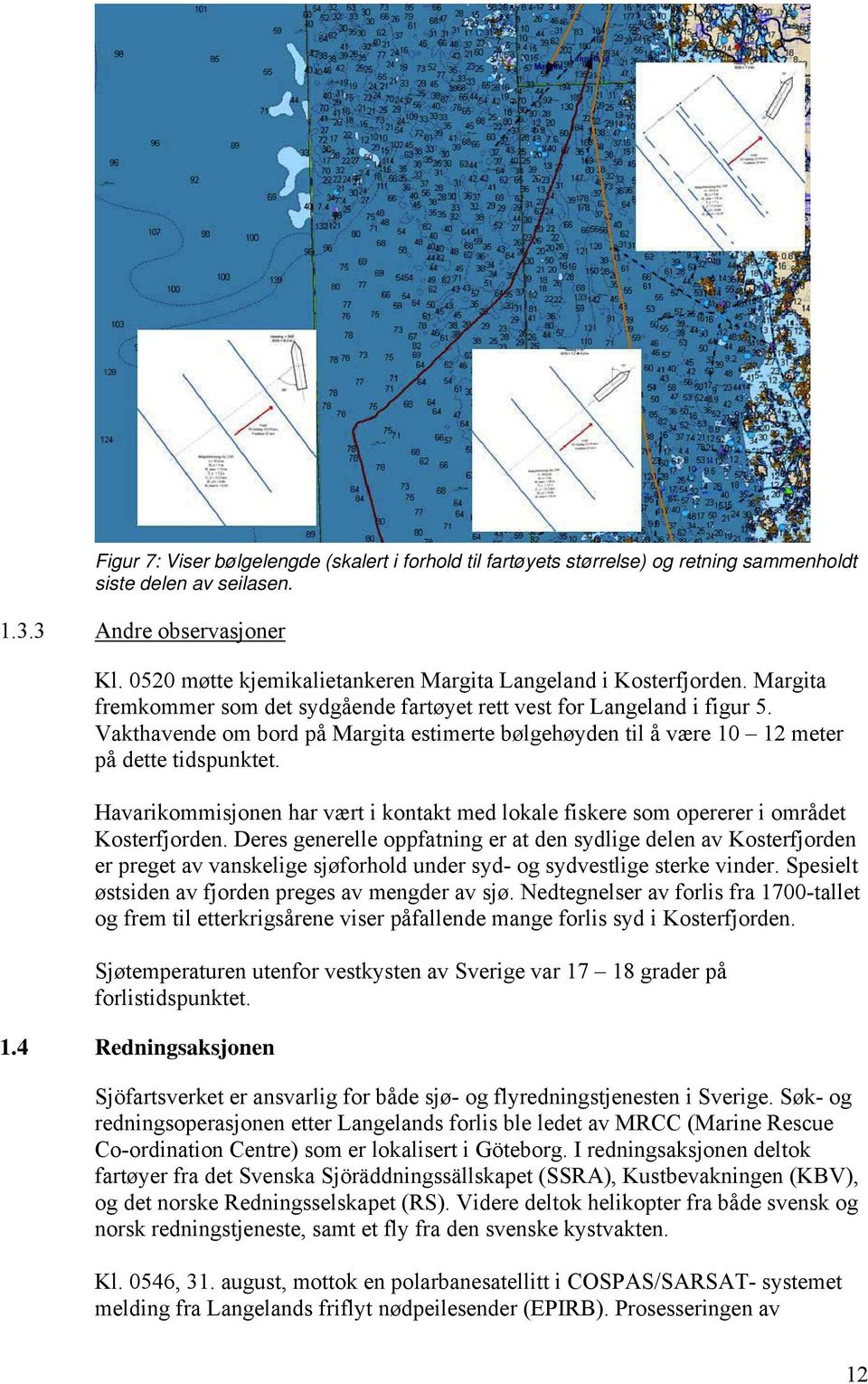 Vakthavende om bord på Margita estimerte bølgehøyden til å være 10 12 meter på dette tidspunktet. Havarikommisjonen har vært i kontakt med lokale fiskere som opererer i området Kosterfjorden.