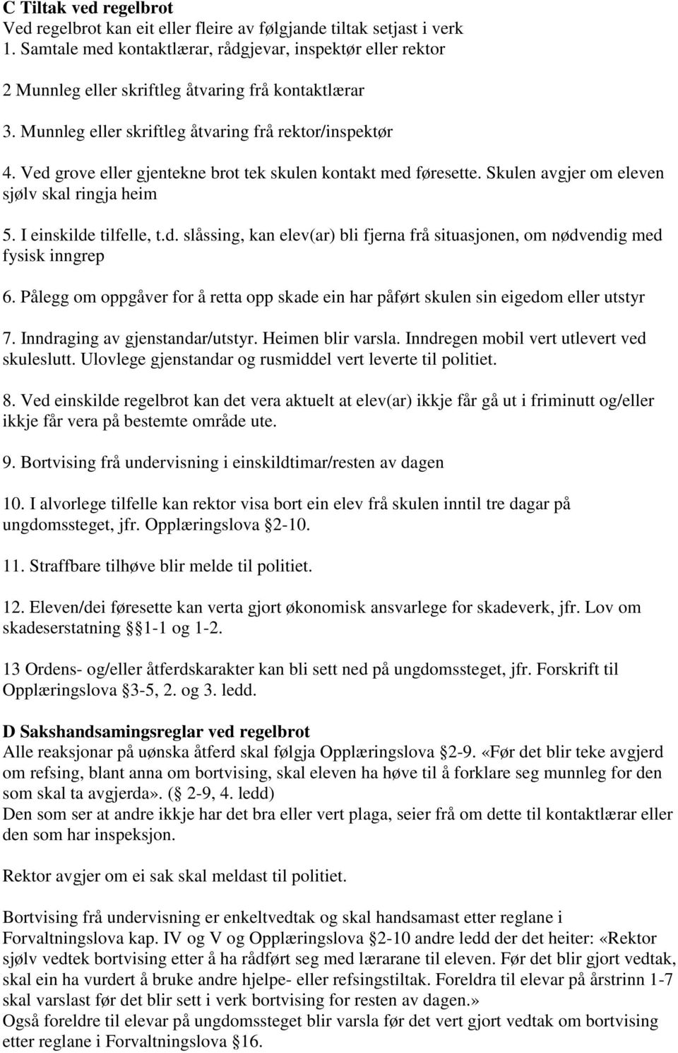 Ved grove eller gjentekne brot tek skulen kontakt med føresette. Skulen avgjer om eleven sjølv skal ringja heim 5. I einskilde tilfelle, t.d. slåssing, kan elev(ar) bli fjerna frå situasjonen, om nødvendig med fysisk inngrep 6.