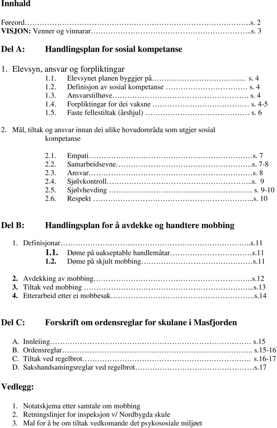 7 2.2. Samarbeidsevne.s. 7-8 2.3. Ansvar s. 8 2.4. Sjølvkontroll..s. 9 2.5. Sjølvhevding. s. 9-10 2.6. Respekt..s. 10 Del B: Handlingsplan for å avdekke og handtere mobbing 1. Definisjonar..s.11 1.1. Døme på uakseptable handlemåtar s.