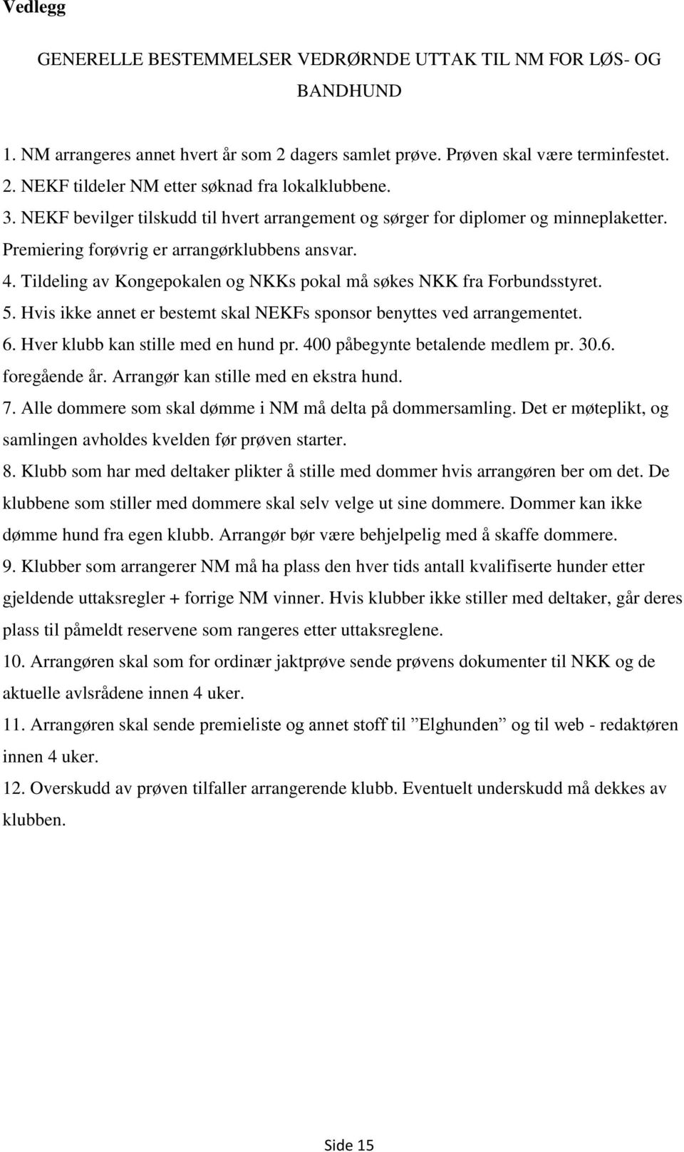 Tildeling av Kongepokalen og NKKs pokal må søkes NKK fra Forbundsstyret. 5. Hvis ikke annet er bestemt skal NEKFs sponsor benyttes ved arrangementet. 6. Hver klubb kan stille med en hund pr.