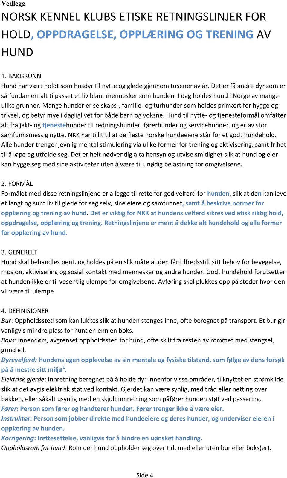 Mange hunder er selskaps-, familie- og turhunder som holdes primært for hygge og trivsel, og betyr mye i dagliglivet for både barn og voksne.