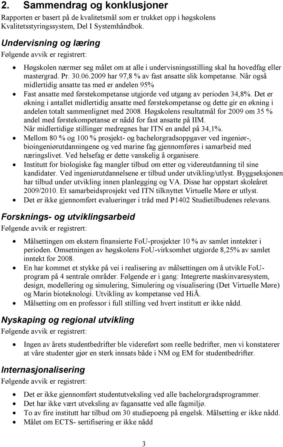 2009 har 97,8 % av fast ansatte slik kompetanse. Når også midlertidig ansatte tas med er andelen 95% Fast ansatte med førstekompetanse utgjorde ved utgang av perioden 34,8%.