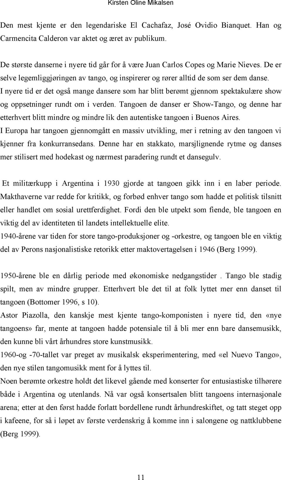 I nyere tid er det også mange dansere som har blitt berømt gjennom spektakulære show og oppsetninger rundt om i verden.