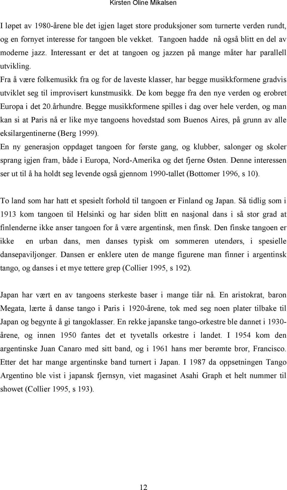 Fra å være folkemusikk fra og for de laveste klasser, har begge musikkformene gradvis utviklet seg til improvisert kunstmusikk. De kom begge fra den nye verden og erobret Europa i det 20.århundre.