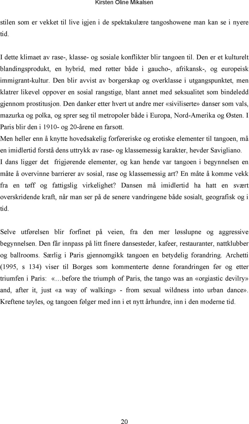 Den blir avvist av borgerskap og overklasse i utgangspunktet, men klatrer likevel oppover en sosial rangstige, blant annet med seksualitet som bindeledd gjennom prostitusjon.