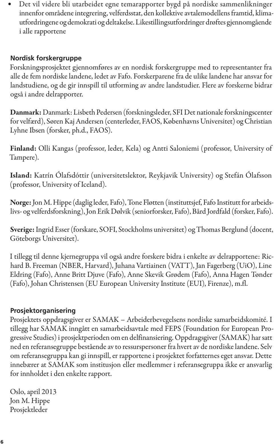 Likestillingsutfordringer drøftes gjennomgående i alle rapportene Nordisk forskergruppe Forskningsprosjektet gjennomføres av en nordisk forskergruppe med to representanter fra alle de fem nordiske