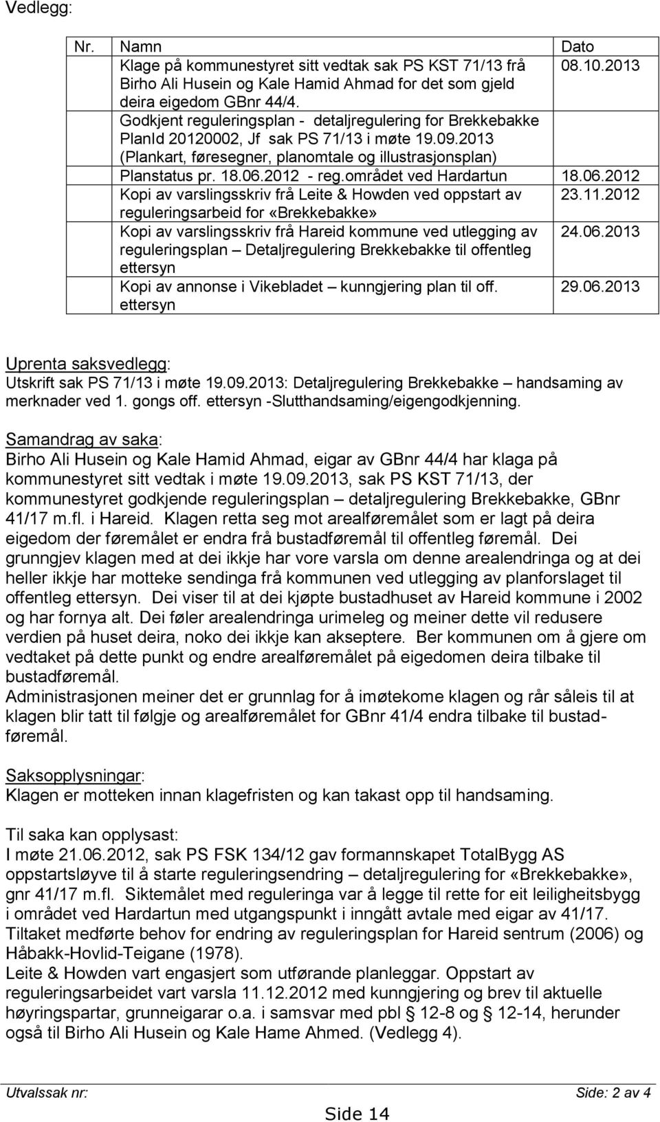 området ved Hardartun 18.06.2012 Kopi av varslingsskriv frå Leite & Howden ved oppstart av 23.11.2012 reguleringsarbeid for «Brekkebakke» Kopi av varslingsskriv frå Hareid kommune ved utlegging av 24.