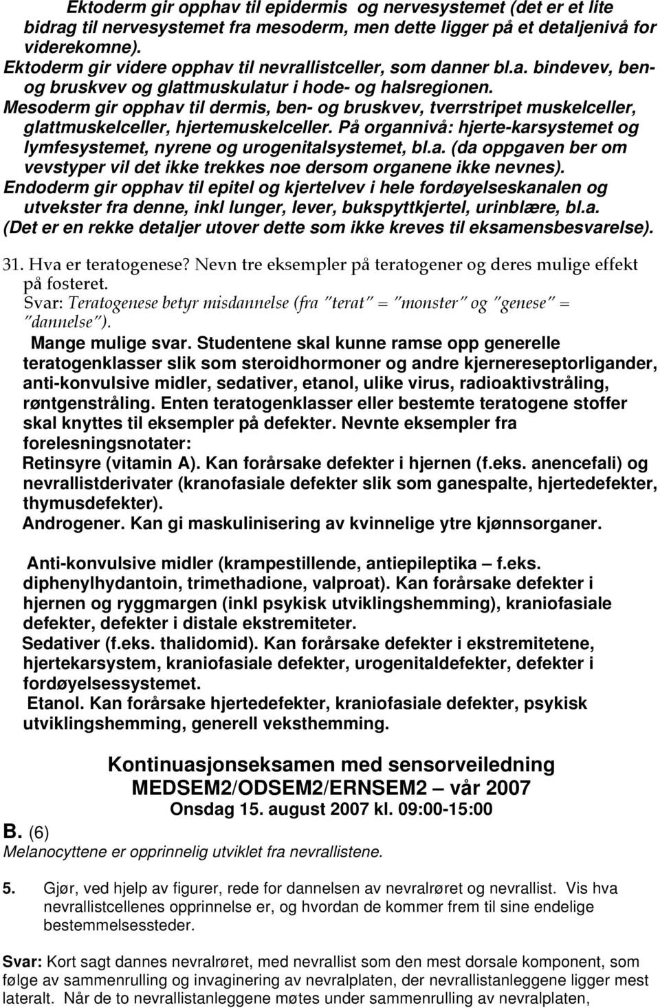 Mesoderm gir opphav til dermis, ben- og bruskvev, tverrstripet muskelceller, glattmuskelceller, hjertemuskelceller. På organnivå: hjerte-karsystemet og lymfesystemet, nyrene og urogenitalsystemet, bl.