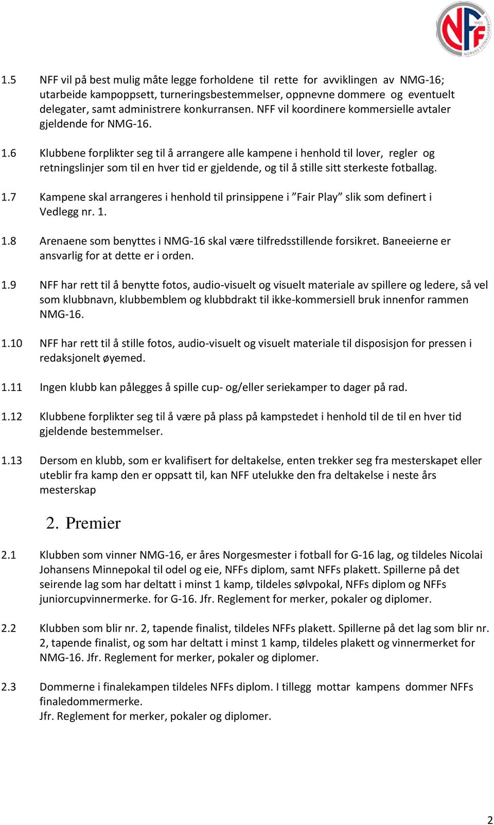 6 Klubbene forplikter seg til å arrangere alle kampene i henhold til lover, regler og retningslinjer som til en hver tid er gjeldende, og til å stille sitt sterkeste fotballag. 1.