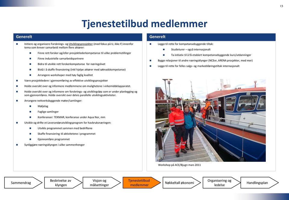 med søknadskompetanse) Arrangere workshoper med høy faglig kvalitet Være prosjektledere i gjennomføring av effektive utviklingsprosjekter Holde oversikt over og informere medlemmene om mulighetene i