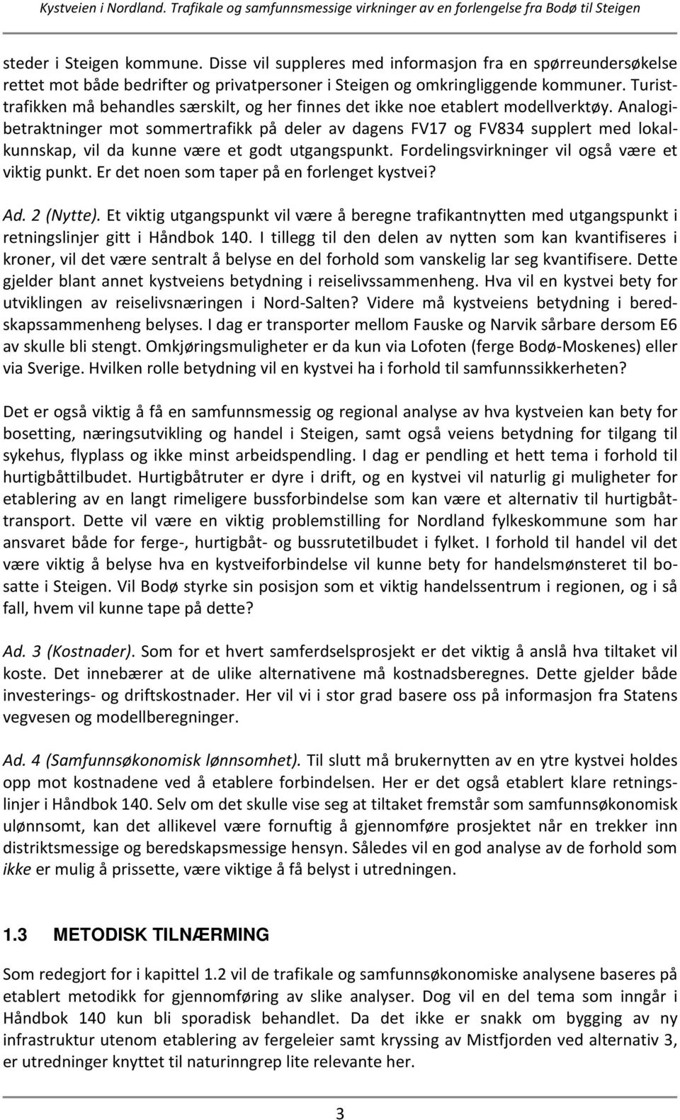 Analogibetraktninger mot sommertrafikk på deler av dagens FV17 og FV834 supplert med lokalkunnskap, vil da kunne være et godt utgangspunkt. Fordelingsvirkninger vil også være et viktig punkt.