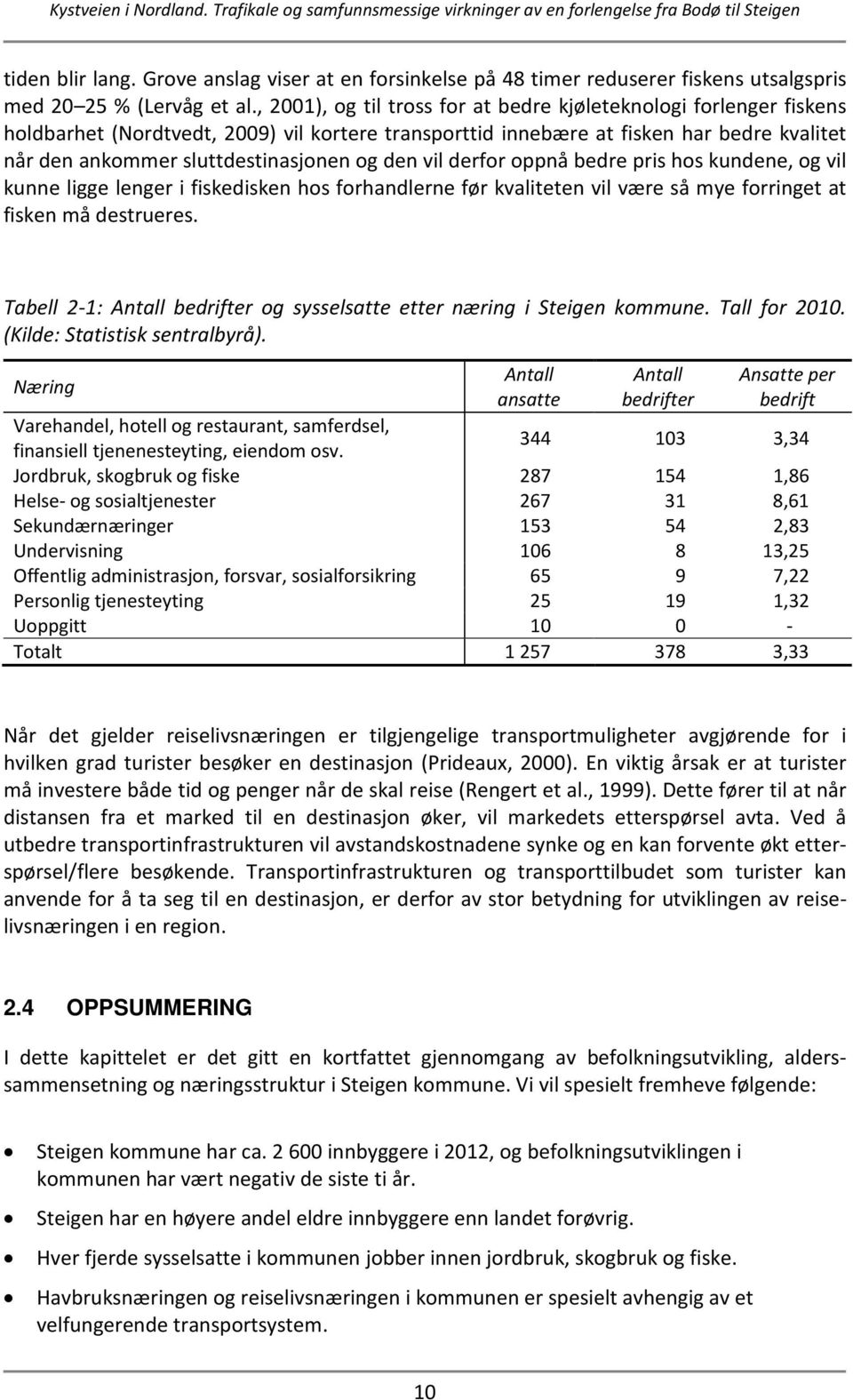 den vil derfor oppnå bedre pris hos kundene, og vil kunne ligge lenger i fiskedisken hos forhandlerne før kvaliteten vil være så mye forringet at fisken må destrueres.