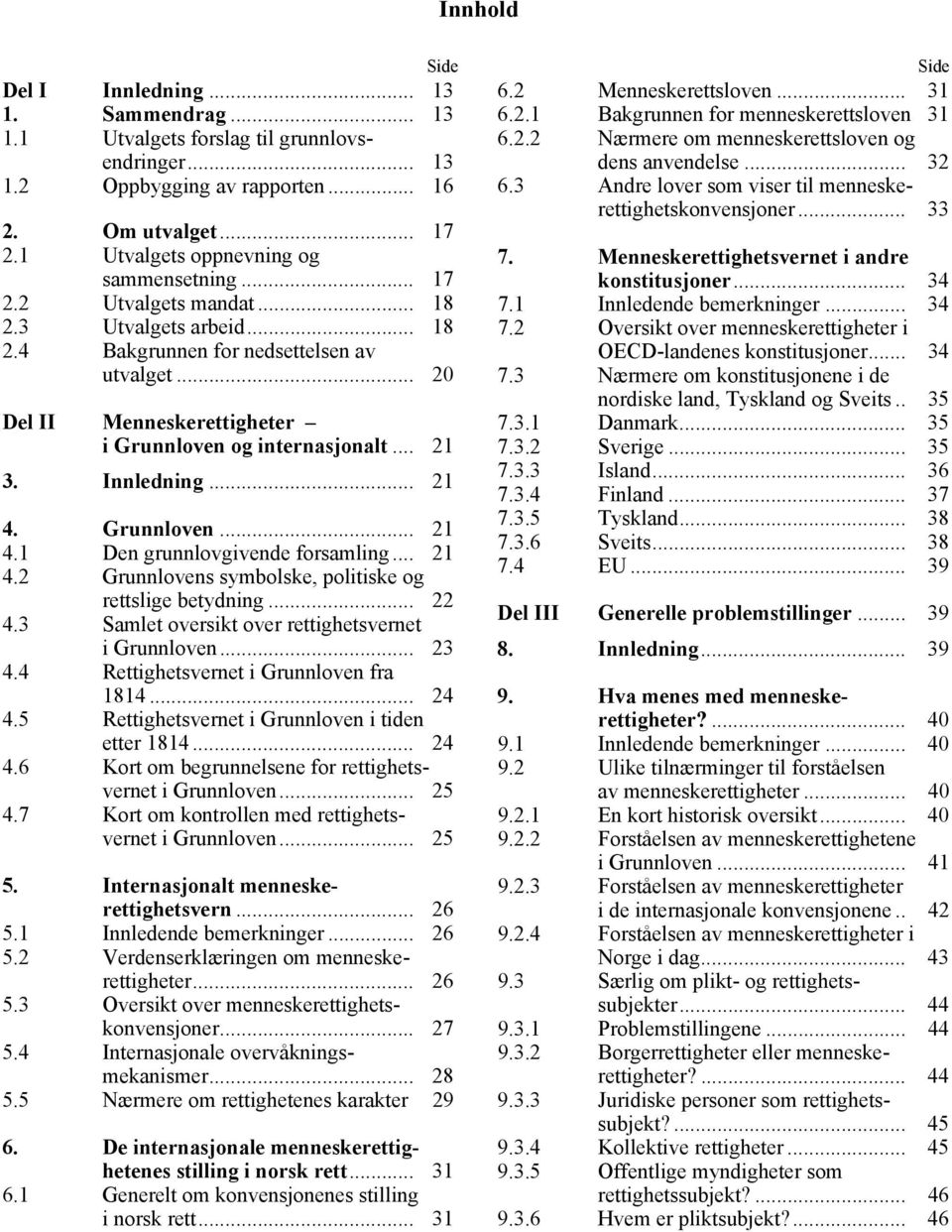 .. 20 Del II Menneskerettigheter i Grunnloven og internasjonalt... 21 3. Innledning... 21 4. Grunnloven... 21 4.1 Den grunnlovgivende forsamling... 21 4.2 Grunnlovens symbolske, politiske og rettslige betydning.