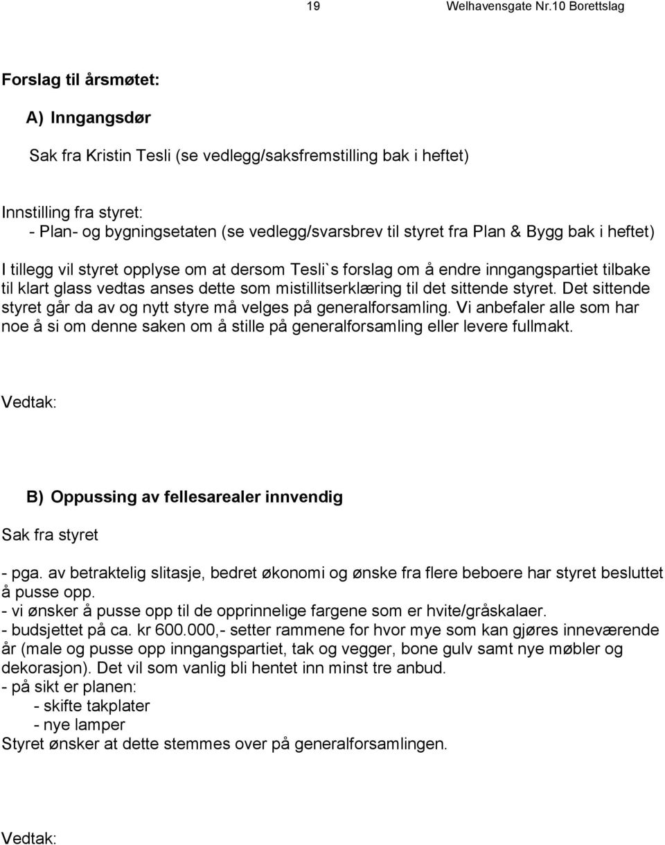 fra Plan & Bygg bak i heftet) I tillegg vil styret opplyse om at dersom Tesli`s forslag om å endre inngangspartiet tilbake til klart glass vedtas anses dette som mistillitserklæring til det sittende