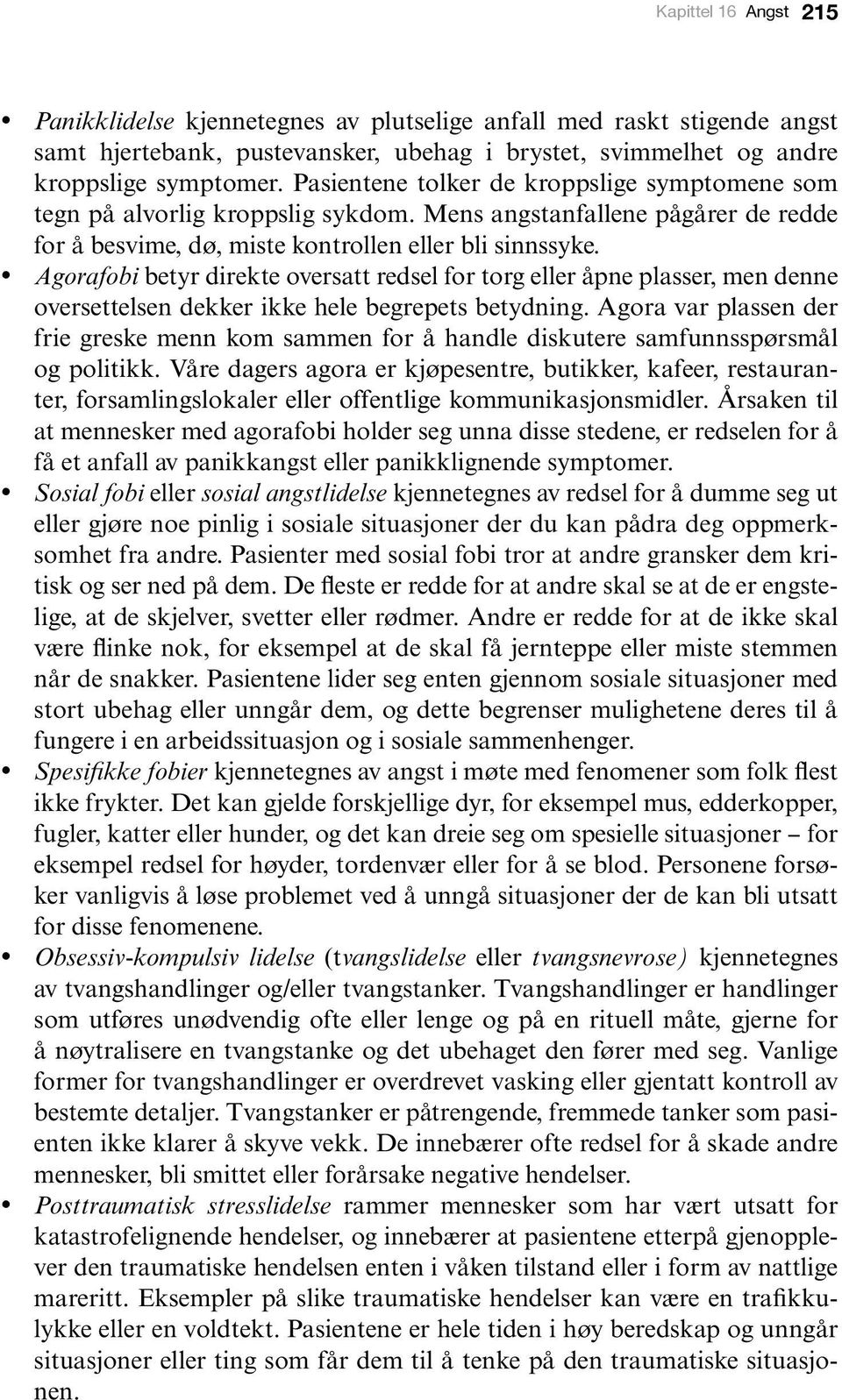 Agorafobi betyr direkte oversatt redsel for torg eller åpne plasser, men denne oversettelsen dekker ikke hele begrepets betydning.