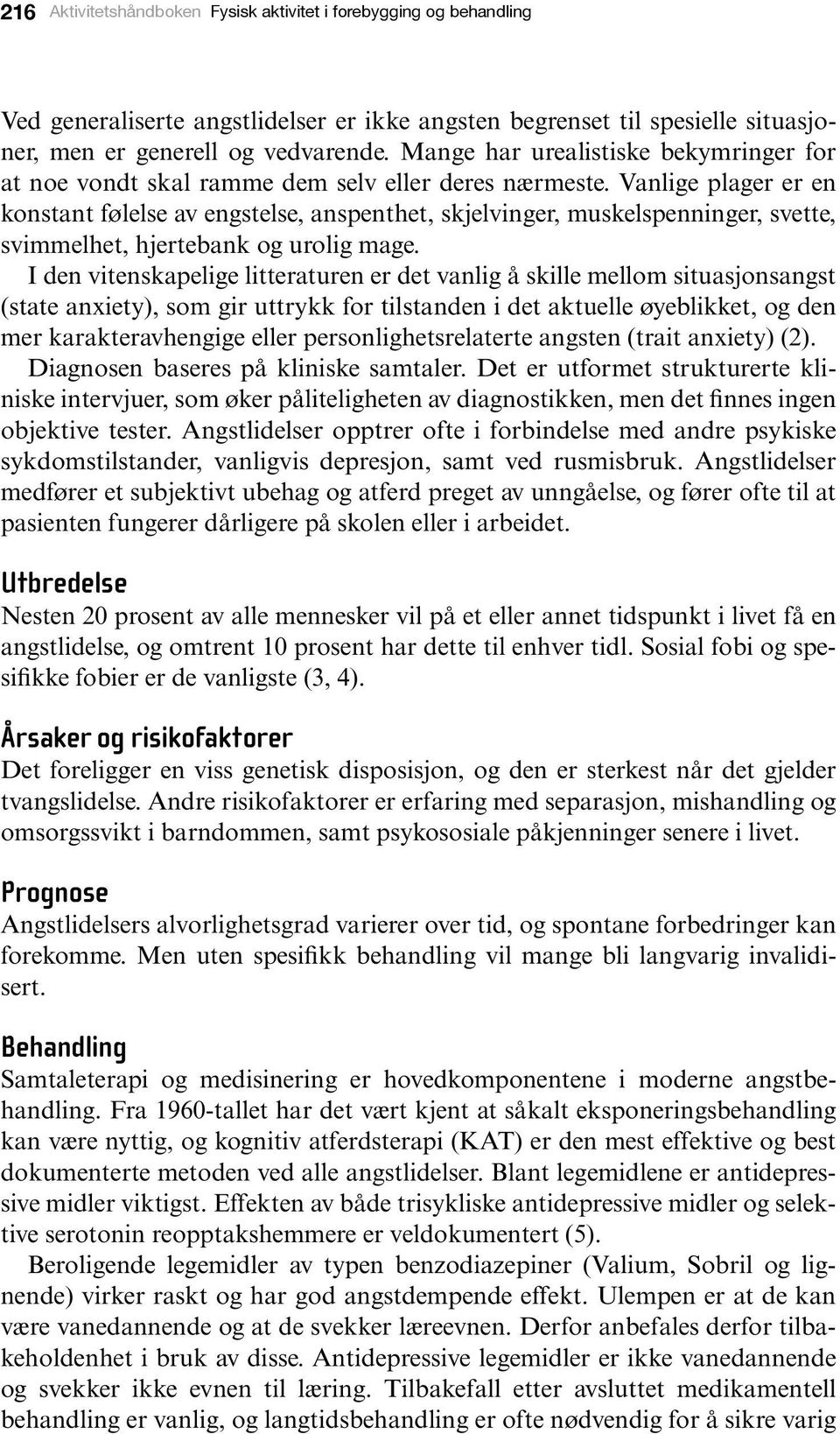 Vanlige plager er en konstant følelse av engstelse, anspenthet, skjelvinger, muskelspenninger, svette, svimmelhet, hjertebank og urolig mage.